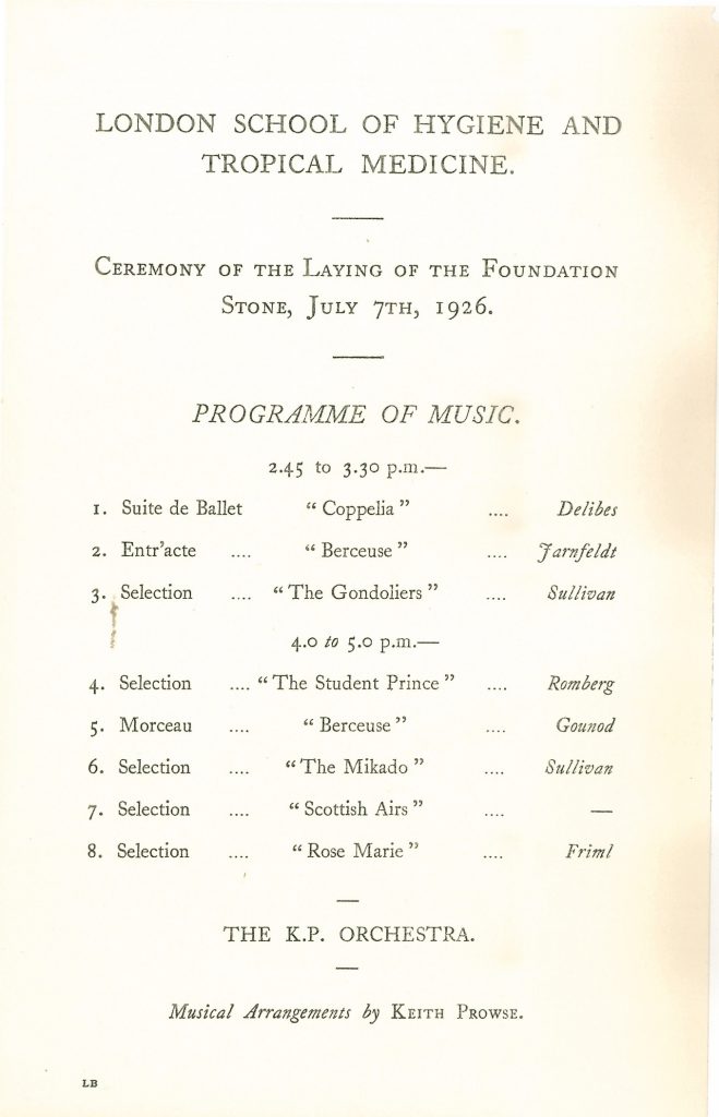 Off-white, typed note stating "London School of Hygiene and Tropical Medicine, ceremony of the laying of the foundation stone, July 7th, 1926. Programme of Music. 2.45-3.30p.m.- 1. Suite de Ballet "Coppelia" Delibes. 2. Entr'acte "Berceuse" Farnfelds. 3. Selection "The Gondoliers" Sullivan. 4-5pm- 4. Selection "The Student Prince" Romberg. 5. Morceau "Berceuse" Gounod. 6. Selection "The Mikado" Sullivan. 7. Selection "Scottish Airs" --. 8. Selection "Rose Marie" Friml. --The K.P. Orchestra. Musical Arrangements by Keith Prowse"